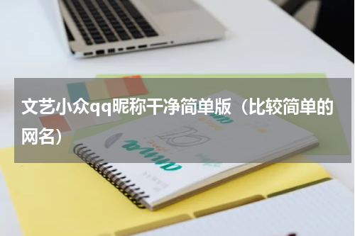 文艺小众qq昵称干净简单版（比较简单的网名）