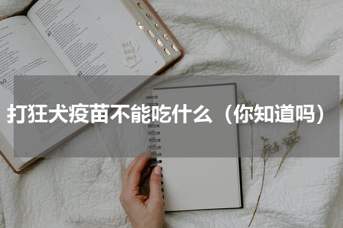 打狂犬疫苗不能吃什么（你知道吗）