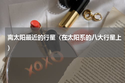 离太阳最近的行星（在太阳系的八大行星上）