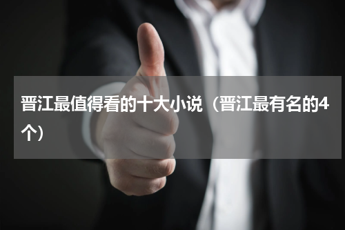 晋江最值得看的十大小说（晋江最有名的4个）