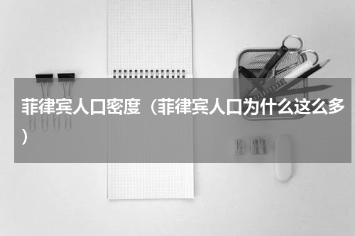 菲律宾人口密度（菲律宾人口为什么这么多）