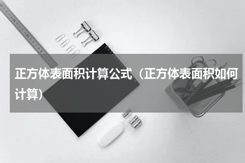 正方体表面积计算公式（正方体表面积如何计算）