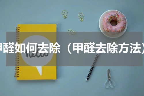 甲醛如何去除（甲醛去除方法）