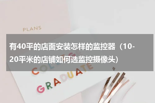有40平的店面安装怎样的监控器（10-20平米的店铺如何选监控摄像头）