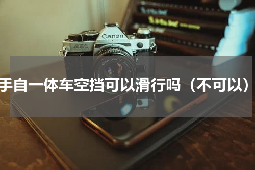 手自一体车空挡可以滑行吗（不可以）