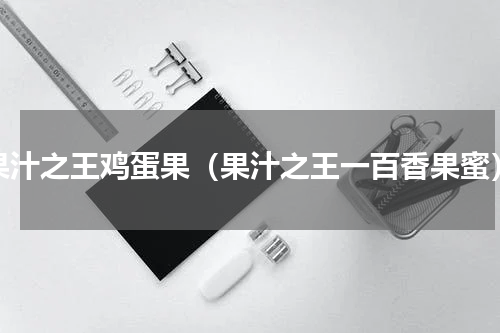 果汁之王鸡蛋果（果汁之王一百香果蜜）