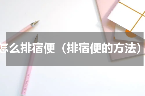 怎么排宿便（排宿便的方法）