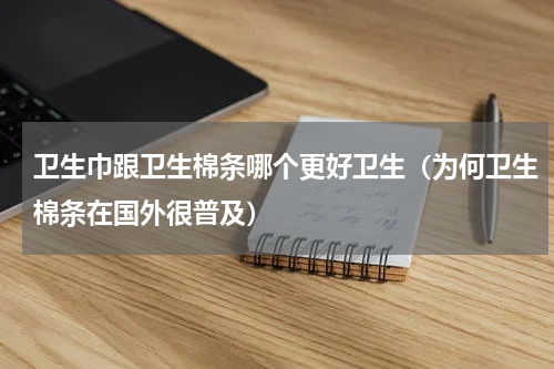 卫生巾跟卫生棉条哪个更好卫生（为何卫生棉条在国外很普及）