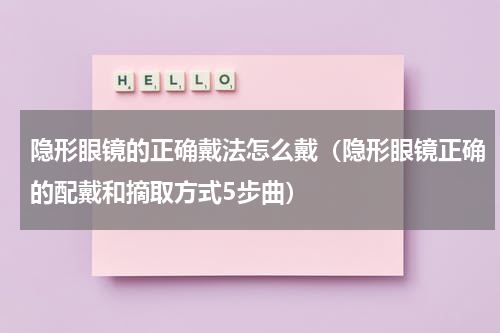 隐形眼镜的正确戴法怎么戴（隐形眼镜正确的配戴和摘取方式5步曲）