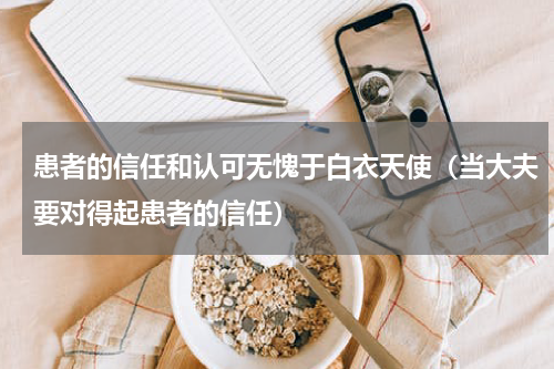 患者的信任和认可无愧于白衣天使（当大夫要对得起患者的信任）