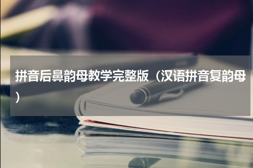 拼音后鼻韵母教学完整版（汉语拼音复韵母）