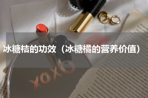 冰糖桔的功效（冰糖橘的营养价值）