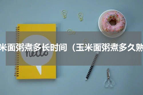 玉米面粥煮多长时间（玉米面粥煮多久熟）