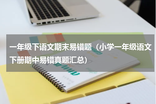 一年级下语文期末易错题（小学一年级语文下册期中易错真题汇总）