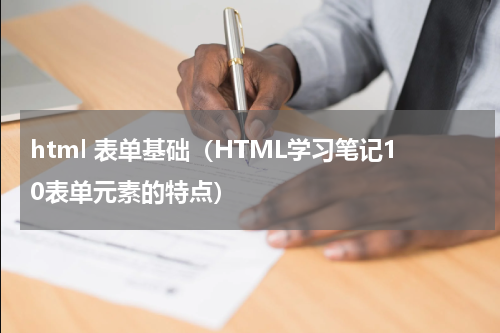 html 表单基础（HTML学习笔记10表单元素的特点）