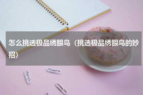 怎么挑选极品绣眼鸟（挑选极品绣眼鸟的妙招）