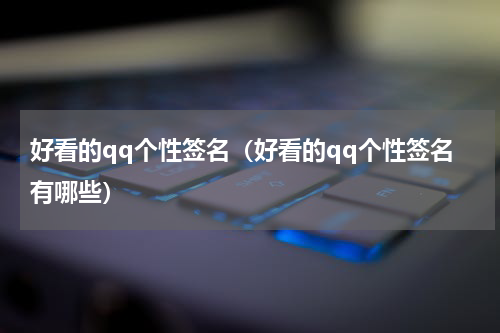 好看的qq个性签名（好看的qq个性签名有哪些）