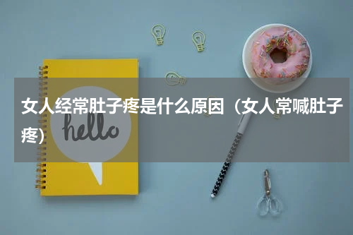 女人经常肚子疼是什么原因（女人常喊肚子疼）