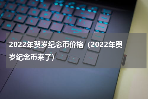 2022年贺岁纪念币价格（2022年贺岁纪念币来了）