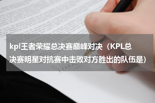 kpl王者荣耀总决赛巅峰对决（KPL总决赛明星对抗赛中击败对方胜出的队伍是）