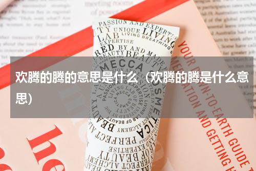欢腾的腾的意思是什么（欢腾的腾是什么意思）