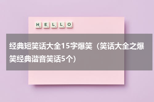 经典短笑话大全15字爆笑（笑话大全之爆笑经典谐音笑话5个）