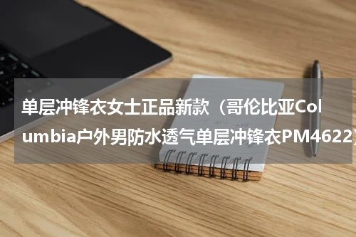 单层冲锋衣女士正品新款（哥伦比亚Columbia户外男防水透气单层冲锋衣PM4622）