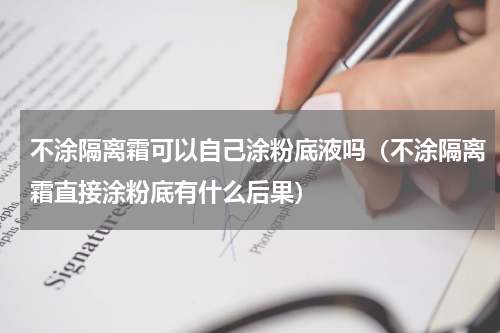 不涂隔离霜可以自己涂粉底液吗（不涂隔离霜直接涂粉底有什么后果）