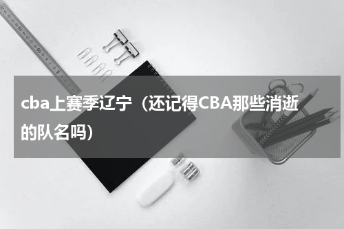 cba上赛季辽宁（还记得CBA那些消逝的队名吗）