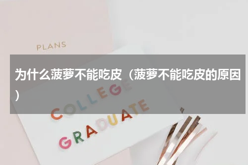 为什么菠萝不能吃皮（菠萝不能吃皮的原因）