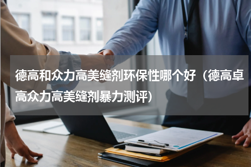 德高和众力高美缝剂环保性哪个好（德高卓高众力高美缝剂暴力测评）