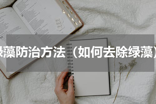 绿藻防治方法（如何去除绿藻）