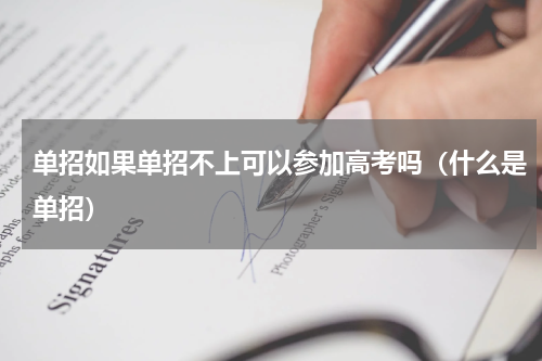 单招如果单招不上可以参加高考吗（什么是单招）