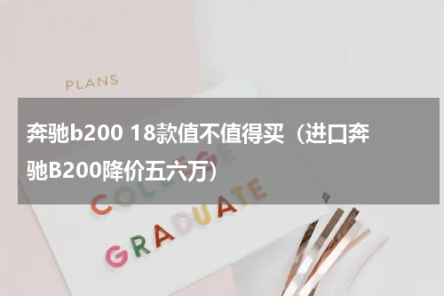 奔驰b200 18款值不值得买（进口奔驰B200降价五六万）