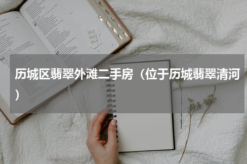 历城区翡翠外滩二手房（位于历城翡翠清河）