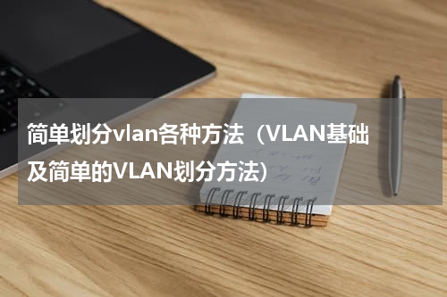 简单划分vlan各种方法（VLAN基础及简单的VLAN划分方法）