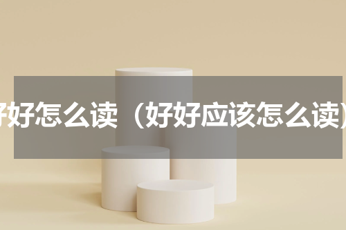 好好怎么读（好好应该怎么读）
