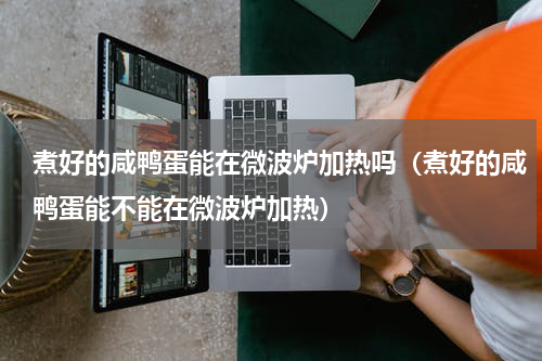 煮好的咸鸭蛋能在微波炉加热吗（煮好的咸鸭蛋能不能在微波炉加热）