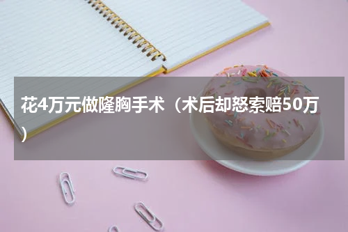 花4万元做隆胸手术（术后却怒索赔50万）
