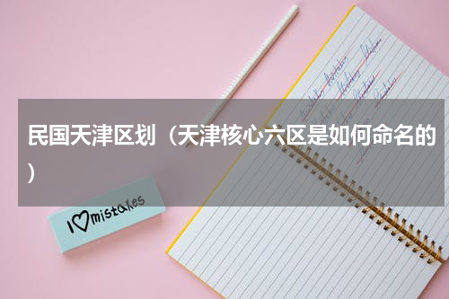 民国天津区划（天津核心六区是如何命名的）