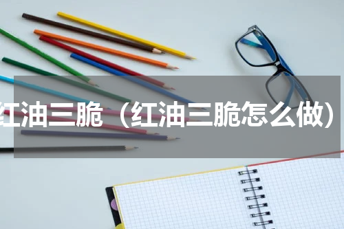 红油三脆（红油三脆怎么做）