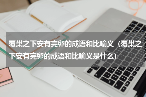 覆巢之下安有完卵的成语和比喻义（覆巢之下安有完卵的成语和比喻义是什么）