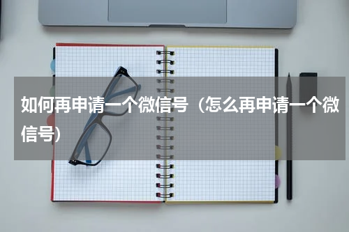 如何再申请一个微信号（怎么再申请一个微信号）