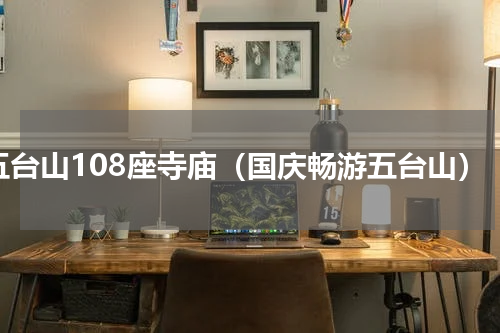 五台山108座寺庙（国庆畅游五台山）