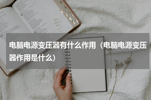 电脑电源变压器有什么作用（电脑电源变压器作用是什么）
