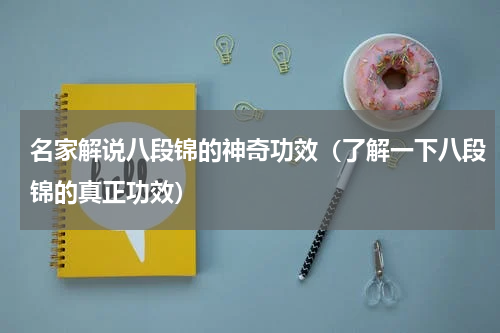 名家解说八段锦的神奇功效（了解一下八段锦的真正功效）