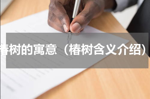 椿树的寓意（椿树含义介绍）