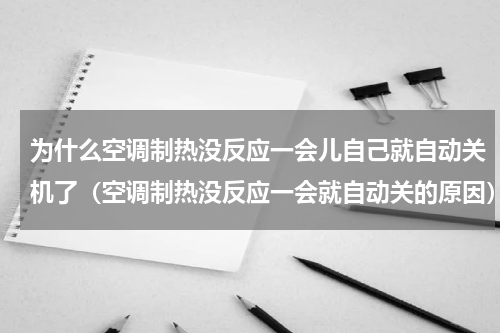 为什么空调制热没反应一会儿自己就自动关机了（空调制热没反应一会就自动关的原因）