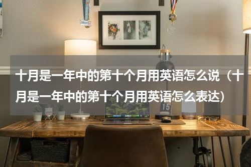 十月是一年中的第十个月用英语怎么说（十月是一年中的第十个月用英语怎么表达）