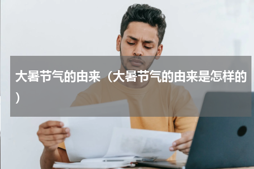 大暑节气的由来（大暑节气的由来是怎样的）